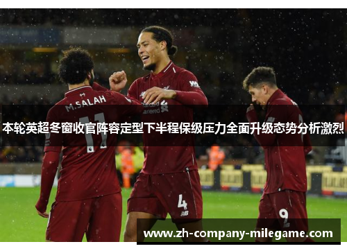 本轮英超冬窗收官阵容定型下半程保级压力全面升级态势分析激烈