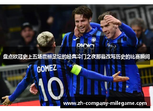 盘点欧冠史上五场震撼足坛的经典冷门之夜那些改写历史的比赛瞬间