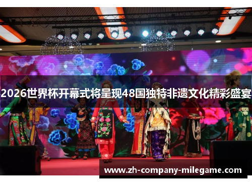 2026世界杯开幕式将呈现48国独特非遗文化精彩盛宴