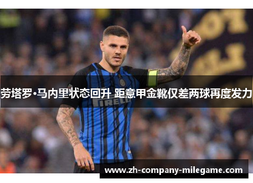 劳塔罗·马内里状态回升 距意甲金靴仅差两球再度发力
