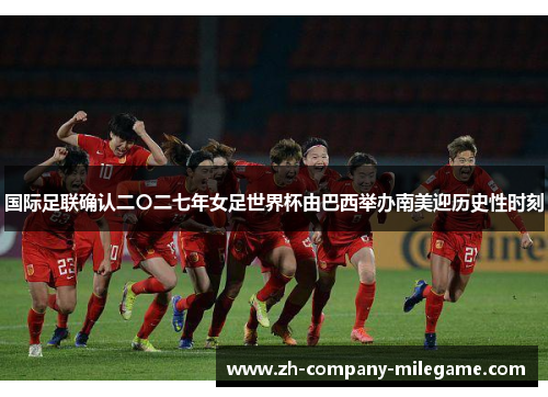 国际足联确认二〇二七年女足世界杯由巴西举办南美迎历史性时刻