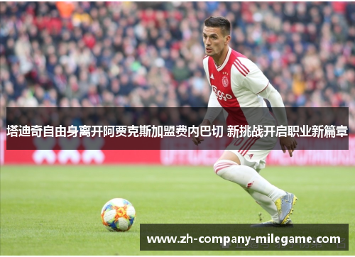 塔迪奇自由身离开阿贾克斯加盟费内巴切 新挑战开启职业新篇章