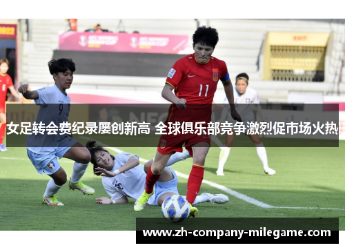 女足转会费纪录屡创新高 全球俱乐部竞争激烈促市场火热