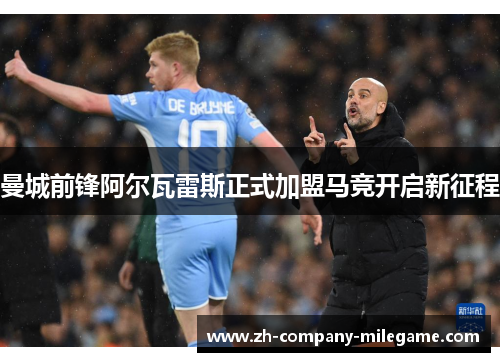 曼城前锋阿尔瓦雷斯正式加盟马竞开启新征程