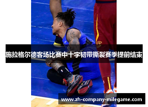 施拉格尔德客场比赛中十字韧带撕裂赛季提前结束