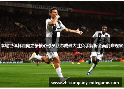 本轮世俱杯走向之争核心球员状态成最大胜负手解析全面前瞻观察