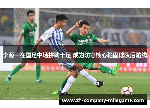 李源一在国足中场拼劲十足 成为防守核心稳固球队后防线