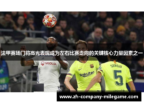 法甲赛场门将高光表现成为左右比赛走向的关键核心力量因素之一