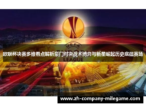 欧联杯决赛多维看点解析豪门对决战术博弈与新星崛起历史底蕴赛场