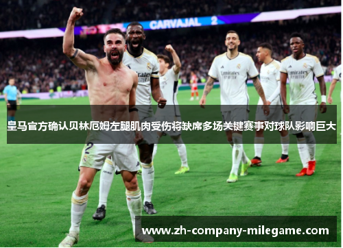 皇马官方确认贝林厄姆左腿肌肉受伤将缺席多场关键赛事对球队影响巨大