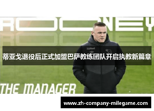 蒂亚戈退役后正式加盟巴萨教练团队开启执教新篇章