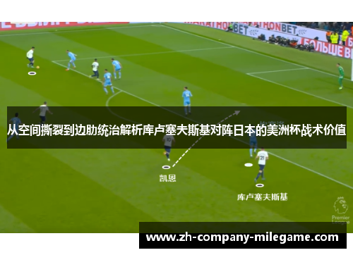 从空间撕裂到边肋统治解析库卢塞夫斯基对阵日本的美洲杯战术价值