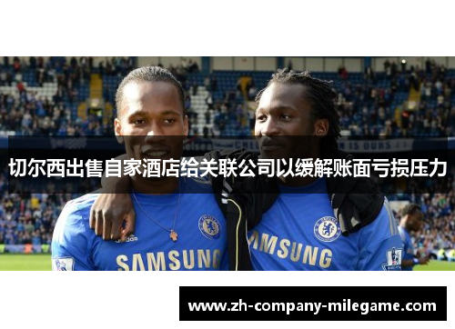 切尔西出售自家酒店给关联公司以缓解账面亏损压力