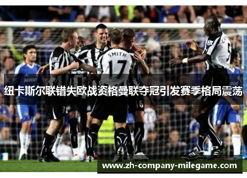 纽卡斯尔联错失欧战资格曼联夺冠引发赛季格局震荡