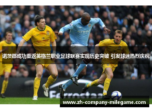 诺茨郡成功重返英格兰职业足球联赛实现历史突破 引发球迷热烈庆祝