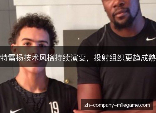 特雷杨技术风格持续演变，投射组织更趋成熟